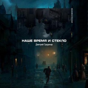 Дмитрий Градинар - Наше время и стекло