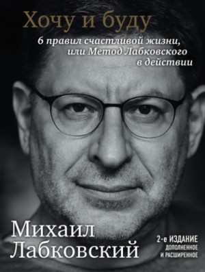 Михаил Лабковский - Хочу и буду. 6 правил счастливой жизни или метод Лабковского в действии