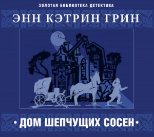 Анна Кэтрин Грин - Дом шепчущих сосен