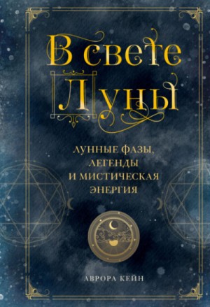 Аврора Кейн - В свете Луны. Лунные фазы, легенды и мистическая энергия