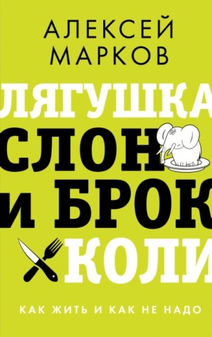 Алексей Марков - Лягушка, слон и брокколи. Как жить и как не надо