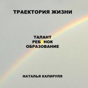 Наталья Капируля - Траектория жизни. Талант. Ребенок. Образование