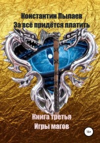 За всё придётся платить. Книга 3. Игры магов