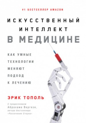 Эрик Тополь - Искусственный интеллект в медицине. Как умные технологии меняют подход к лечению