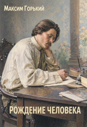 Максим Горький - По Руси. Рождение человека