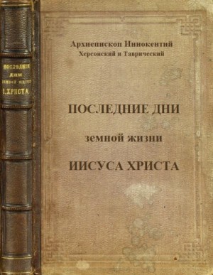 святитель Иннокентий Херсонский - Последние дни земной жизни Господа нашего Иисуса Христа