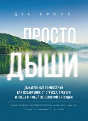 Дэн Брюле - Просто дыши. Дыхательные гимнастики для избавления от стресса, тревоги и гнева в любой непонятной ситуации