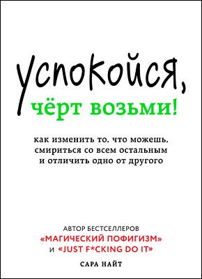 Сара Найт - Успокойся, чёрт возьми! Как изменить то, что можешь, смириться со всем остальным и отличить одно от другог