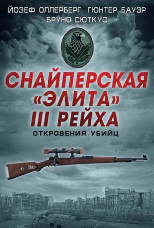 Йозеф Оллерберг, Бруно Сюткус, Гюнтер Бауэр - Снайперская «элита» III Рейха. Откровения убийц
