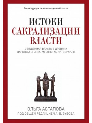 Ольга Астапова - Истоки сакрализации власти. Священная власть в древних царствах Египта, Месопотамии, Израиля