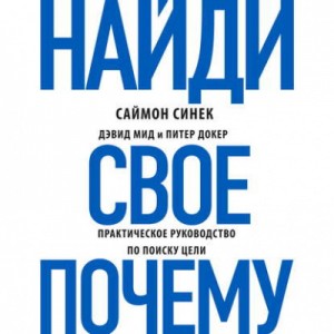 Саймон Синек, Дэвид Мид, Питер Докер - Найди своё «Почему?». Практическое руководство по поиску цели