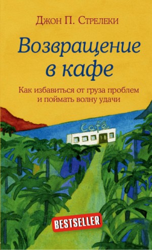 Джон Стрелеки - Возвращение в кафе. Как избавиться от груза проблем и поймать волну удачи