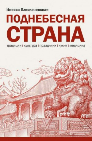 Инесса Плескачевская - Поднебесная страна. Традиции, культура, праздники, кухня, медицина