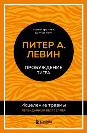 Питер Левин - Пробуждение тигра. Исцеление травмы. Легендарный бестселлер