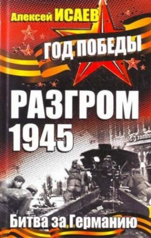 Алексей Исаев - Разгром 1945. Битва за Германию