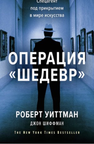 Роберт Уиттман, Джон Шиффман - Операция «Шедевр». Спецагент под прикрытием в мире искусства