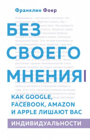 Франклин Фоер - Без своего мнения. Как Google, Facebook, Amazon и Apple лишают вас индивидуальности