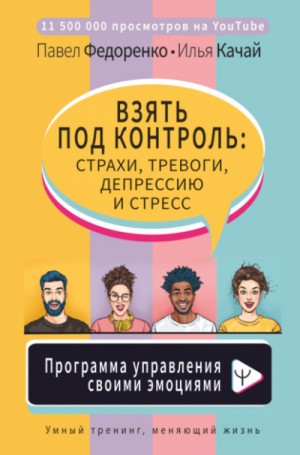 Павел Федоренко, Илья Качай - Взять под контроль: страхи, тревоги, депрессию и стресс. Программа управления своими эмоциями