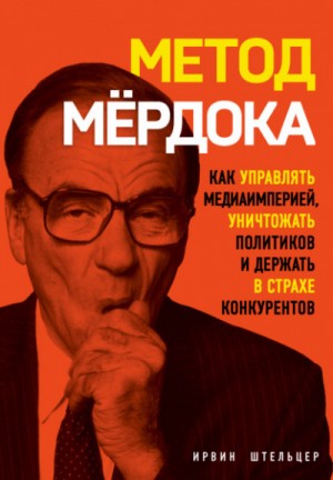 Ирвин Штельцер - Метод Мёрдока. Как управлять медиаимперией, уничтожать политиков и держать в страхе конкурентов