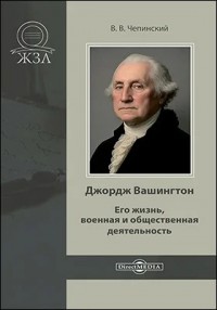 Джордж Вашингтон. Его жизнь, военная и общественная деятельность