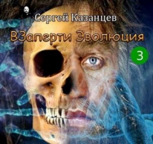 Сергей Казанцев - ВЗаперти. Эволюция