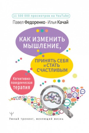 Павел Федоренко, Илья Качай - Как изменить мышление, принять себя и стать счастливым. Когнитивно-поведенческая терапия