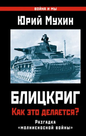 Юрий Мухин - Блицкриг: как это делается? Секрет «молниеносной войны»