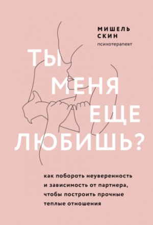 Мишель Скин - Ты меня еще любишь? Как побороть неуверенность и зависимость от партнера, чтобы построить прочные теплые отношения