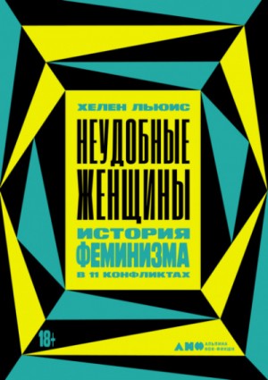 Хелен Льюис - Неудобные женщины. История феминизма в 11 конфликтах