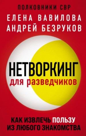 Елена Вавилова, Андрей Безруков - Нетворкинг для разведчиков. Как извлечь пользу из любого знакомства