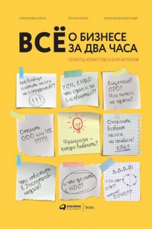 Елена Смолякова, Елена Елгина, Александр Мельников - Всё о бизнесе за два часа. Секреты юристов и бухгалтеров