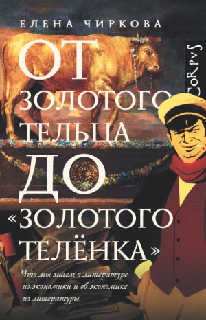 Елена Чиркова - От золотого тельца до «Золотого теленка». Что мы знает о литературе из экономики и об экономике из литературы