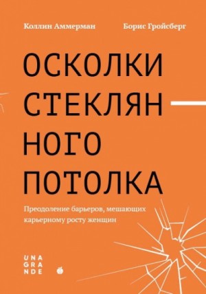 Коллин Аммерман, Борис Гройсберг - Осколки стеклянного потолка. Преодоление барьеров, мешающих карьерному росту женщин