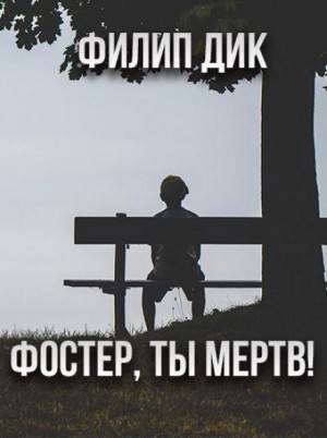 Филип Дик - Фостер, ты мёртв!