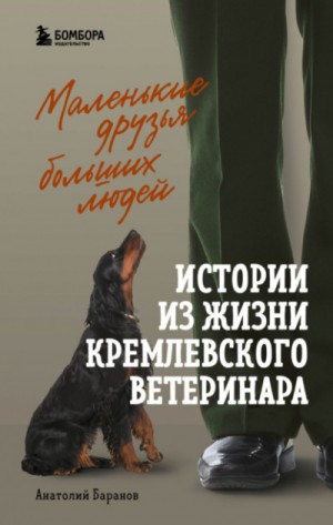 Анатолий Баранов - Маленькие друзья больших людей. Истории из жизни кремлевского ветеринара