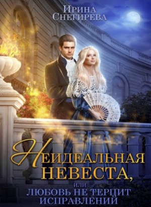 Ирина Снегирева - Неидеальная невеста, или Любовь не терпит исправлений