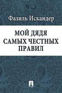 Фазиль Искандер - Мой дядя самых честных правил