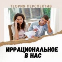 Иррациональное в нас. Теория перспектив Даниэля Канемана.