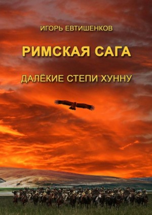 Игорь Евтишенков - Римская сага. Том IV. Далёкие степи хунну