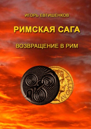 Игорь Евтишенков - Римская сага. Том VI. Возвращение в Рим