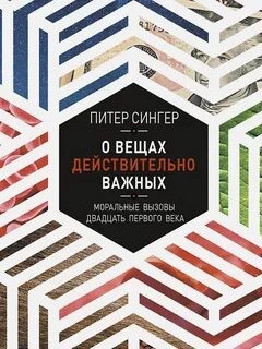 Питер Сингер - О вещах действительно важных. Моральные вызовы двадцать первого века