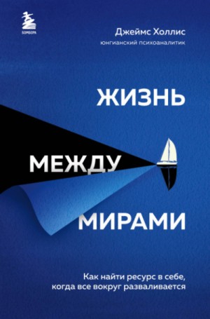 Джеймс Холлис - Жизнь между мирами. Как найти ресурс в себе, когда всё вокруг разваливается