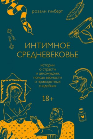 Розали Гилберт - Интимное средневековье. Истории о страсти и целомудрии, поясах верности и приворотных снадобьях