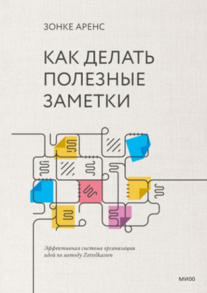 Зонке Аренс - Как делать полезные заметки. Эффективная система организации идей по методу Zettelkasten