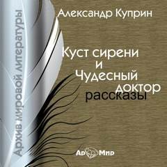 Александр Иванович Куприн - Куст сирени. Чудесный доктор