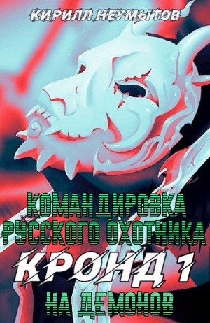 Кирилл Неумытов - КРОНД #1: Командировка русского охотника на демонов