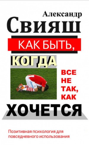 Александр Свияш - Как быть, когда все не так, как хочется