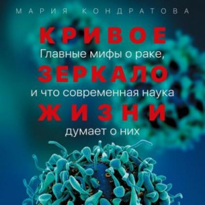 Мария Кондратова - Кривое зеркало жизни. Главные мифы о раке, и что современная наука думает о них