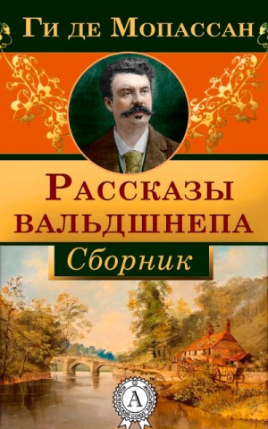 Ги де Мопассан - Рассказы вальдшнепа. Сборник новелл