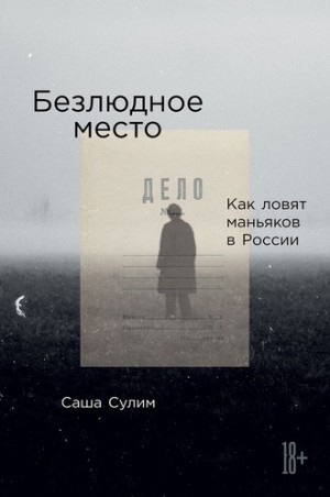 Саша Сулим - Безлюдное место. Как ловят маньяков в России